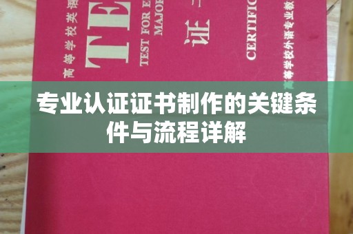 文峰专业认证证书制作的关键条件与流程详解