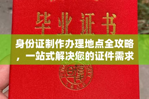 文峰身份证制作办理地点全攻略，一站式解决您的证件需求