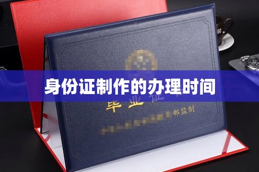 文峰身份证制作的办理时间