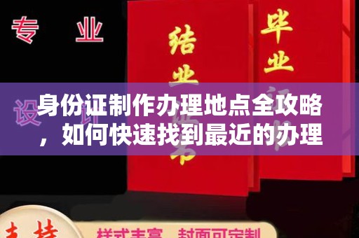 文峰身份证制作办理地点全攻略，如何快速找到最近的办理点