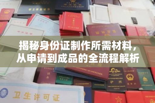 文峰揭秘身份证制作所需材料，从申请到成品的全流程解析