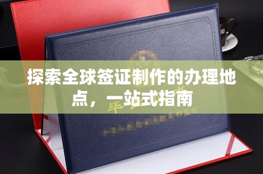 文峰探索全球签证制作的办理地点，一站式指南