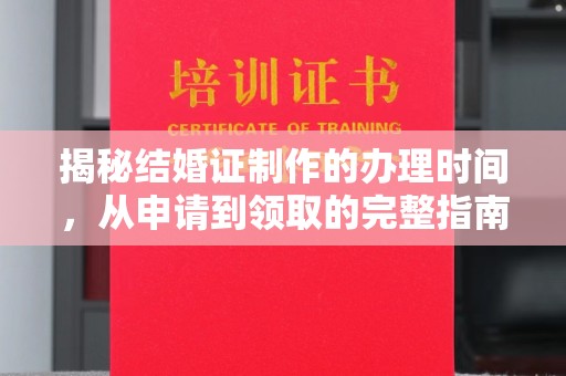 文峰揭秘结婚证制作的办理时间，从申请到领取的完整指南