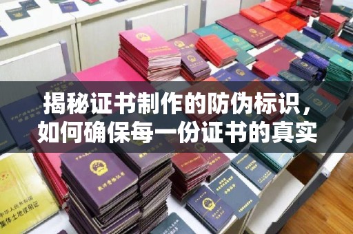 文峰揭秘证书制作的防伪标识，如何确保每一份证书的真实性？