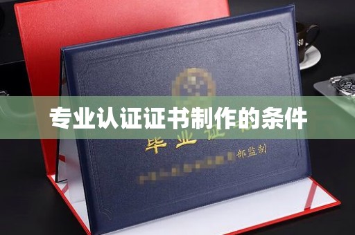 文峰专业认证证书制作的条件