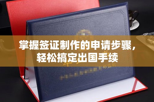 文峰掌握签证制作的申请步骤，轻松搞定出国手续