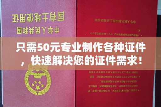文峰只需50元专业制作各种证件，快速解决您的证件需求！