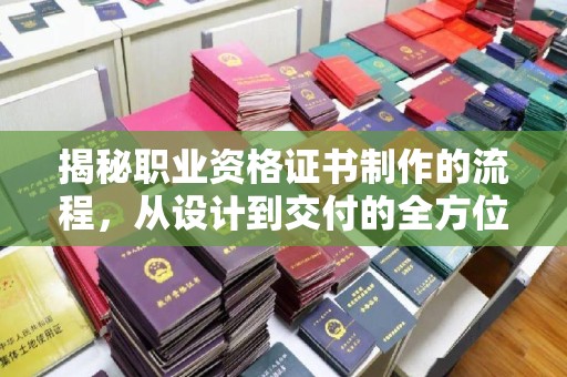 文峰揭秘职业资格证书制作的流程，从设计到交付的全方位解析