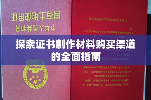 文峰探索证书制作材料购买渠道的全面指南