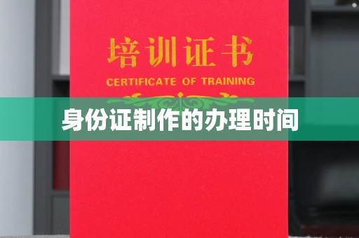 文峰身份证制作的办理时间