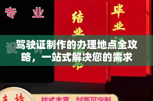 文峰驾驶证制作的办理地点全攻略，一站式解决您的需求