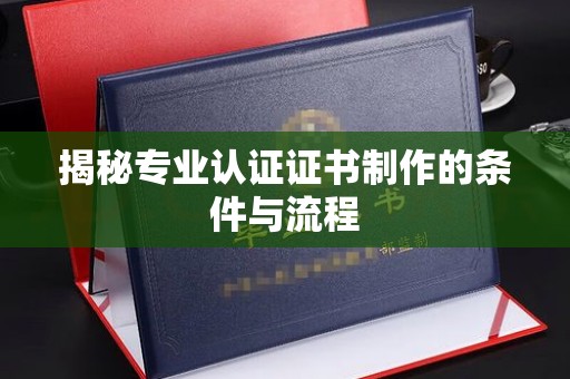 文峰揭秘专业认证证书制作的条件与流程