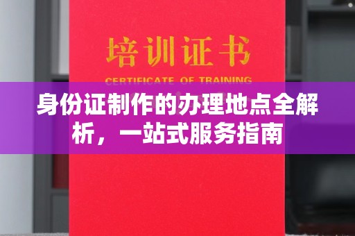 文峰身份证制作的办理地点全解析，一站式服务指南