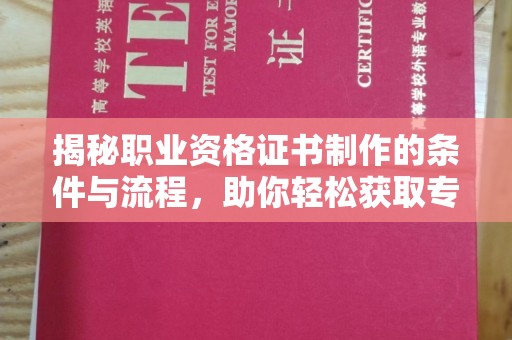 文峰揭秘职业资格证书制作的条件与流程，助你轻松获取专业认证