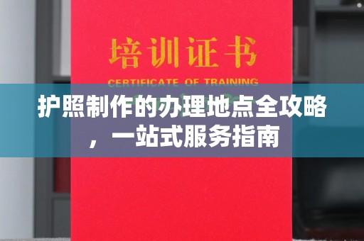 文峰护照制作的办理地点全攻略，一站式服务指南