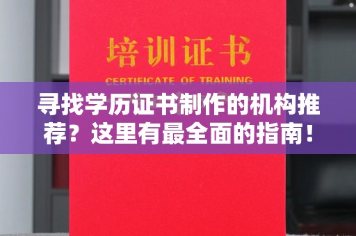 文峰寻找学历证书制作的机构推荐？这里有最全面的指南！