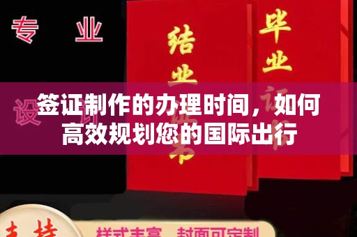 文峰签证制作的办理时间，如何高效规划您的国际出行