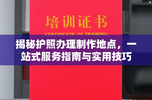文峰揭秘护照办理制作地点，一站式服务指南与实用技巧