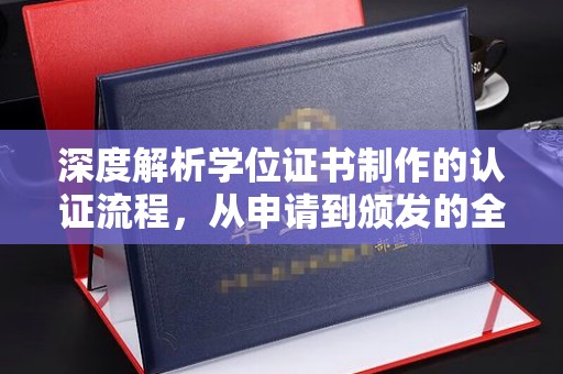 文峰深度解析学位证书制作的认证流程，从申请到颁发的全攻略