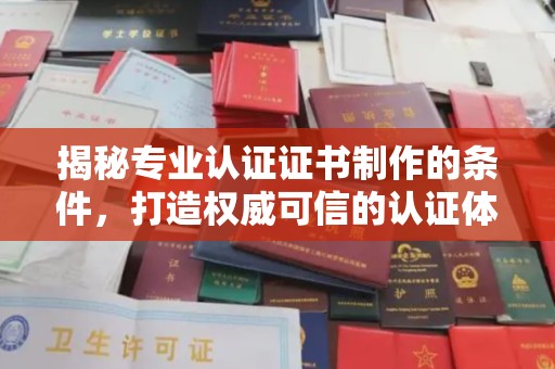 文峰揭秘专业认证证书制作的条件，打造权威可信的认证体系