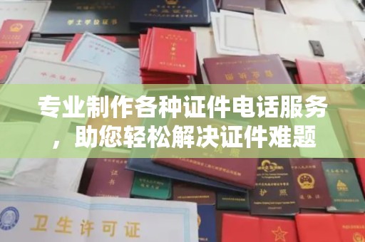 文峰专业制作各种证件电话服务，助您轻松解决证件难题