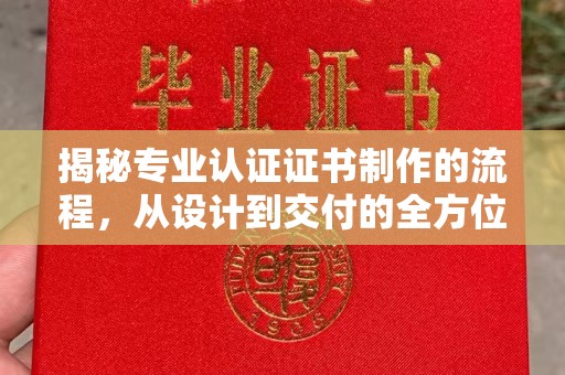 文峰揭秘专业认证证书制作的流程，从设计到交付的全方位解析