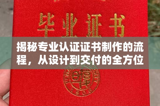 文峰揭秘专业认证证书制作的流程，从设计到交付的全方位指南