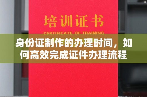 文峰身份证制作的办理时间，如何高效完成证件办理流程