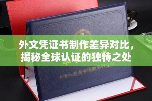 文峰外文凭证书制作差异对比，揭秘全球认证的独特之处