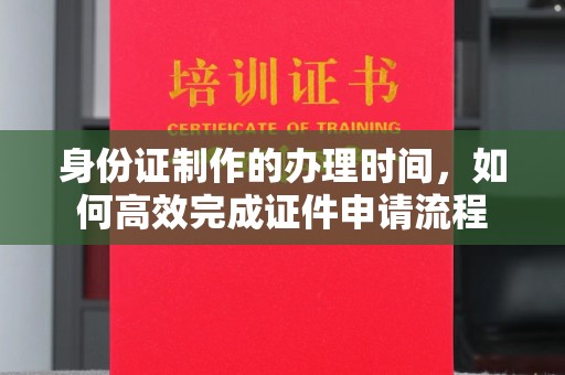 文峰身份证制作的办理时间，如何高效完成证件申请流程