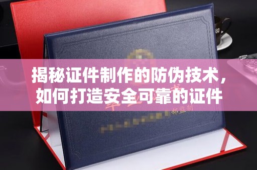 文峰揭秘证件制作的防伪技术，如何打造安全可靠的证件