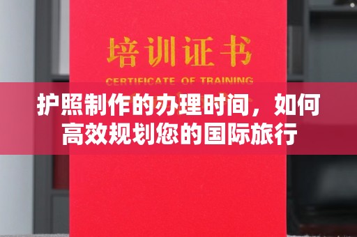 文峰护照制作的办理时间，如何高效规划您的国际旅行