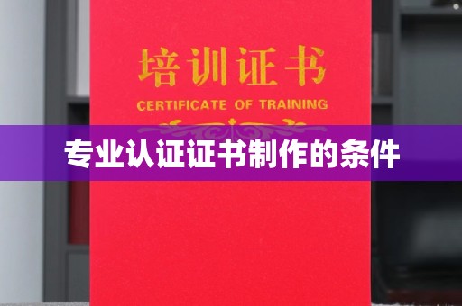 文峰专业认证证书制作的条件