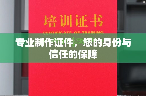 文峰专业制作证件，您的身份与信任的保障