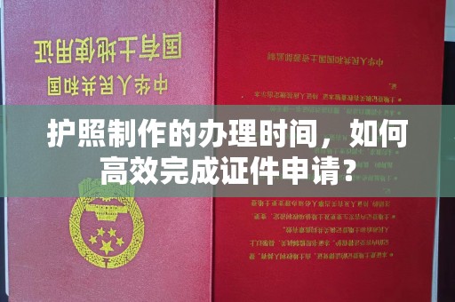 文峰护照制作的办理时间，如何高效完成证件申请？