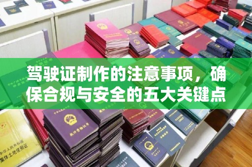 文峰驾驶证制作的注意事项，确保合规与安全的五大关键点