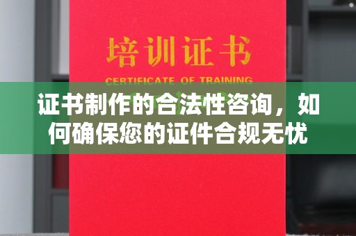 文峰证书制作的合法性咨询，如何确保您的证件合规无忧