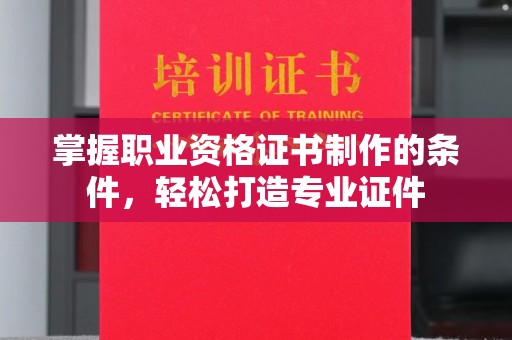 文峰掌握职业资格证书制作的条件，轻松打造专业证件