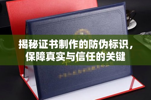 文峰揭秘证书制作的防伪标识，保障真实与信任的关键