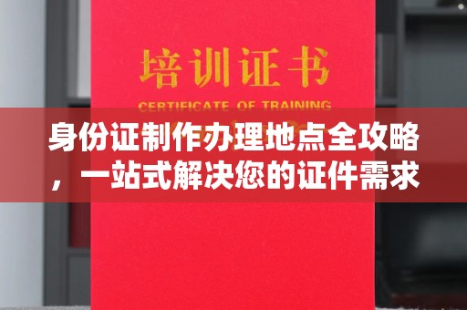文峰身份证制作办理地点全攻略，一站式解决您的证件需求