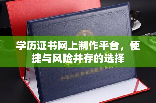 文峰学历证书网上制作平台，便捷与风险并存的选择