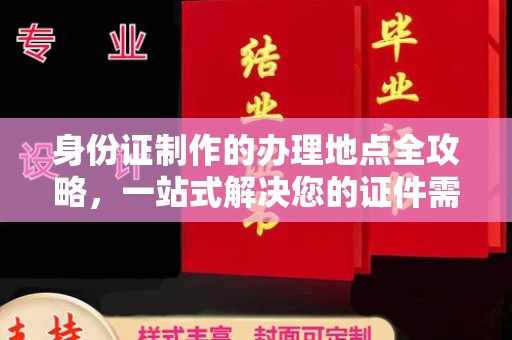 文峰身份证制作的办理地点全攻略，一站式解决您的证件需求