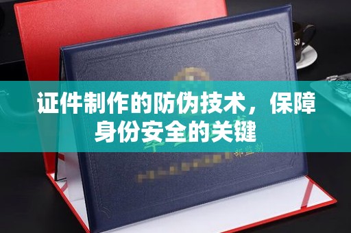 文峰证件制作的防伪技术，保障身份安全的关键