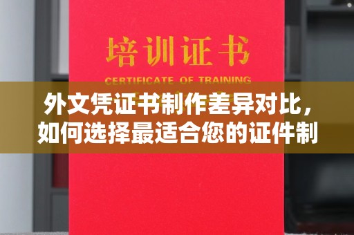 文峰外文凭证书制作差异对比，如何选择最适合您的证件制作服务？