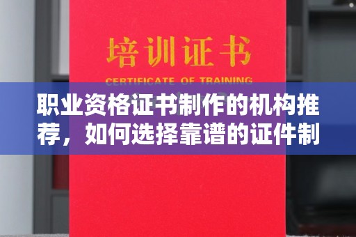文峰职业资格证书制作的机构推荐，如何选择靠谱的证件制作公司？