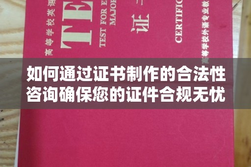 文峰如何通过证书制作的合法性咨询确保您的证件合规无忧