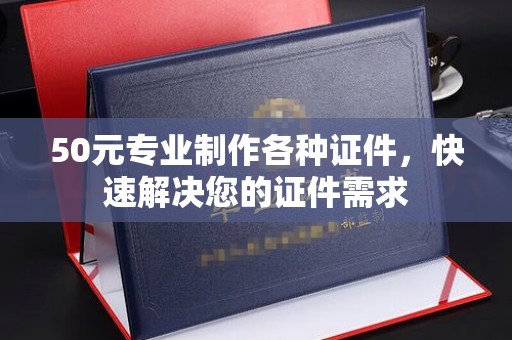文峰50元专业制作各种证件，快速解决您的证件需求
