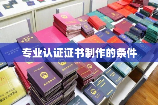 文峰专业认证证书制作的条件