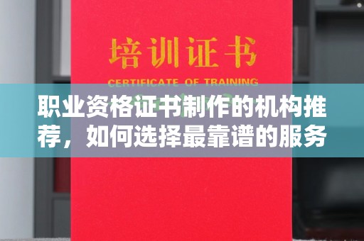 文峰职业资格证书制作的机构推荐，如何选择最靠谱的服务商？