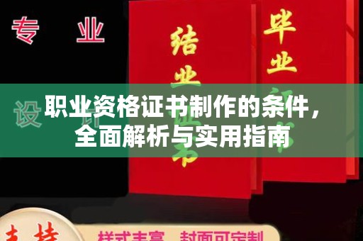 文峰职业资格证书制作的条件，全面解析与实用指南
